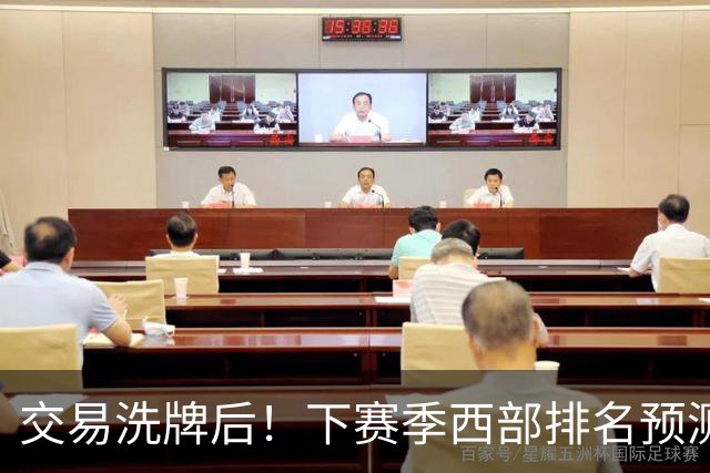 交易洗牌后！下赛季西部排名预测：火箭第3、湖人第5！