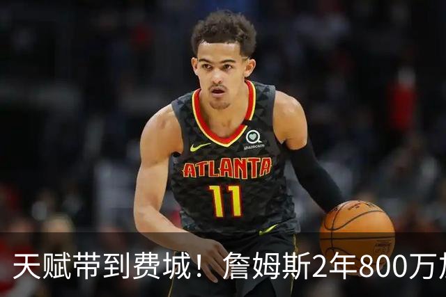 天赋带到费城！詹姆斯2年800万加盟76人，两大短板成争冠最大隐患