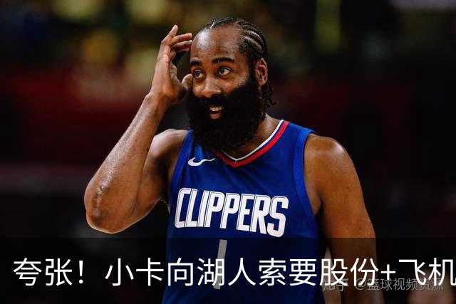 夸张！小卡向湖人索要股份+飞机+房产遭拒！猛龙要修改交易！