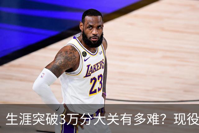 生涯突破3万分大关有多难？现役仅2人做到，东契奇或成90后唯一希望