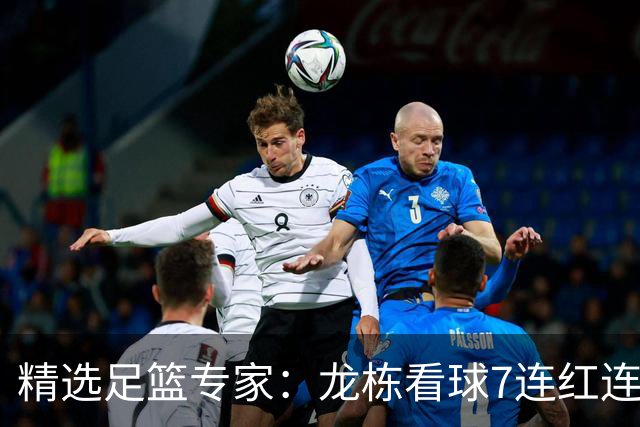 精选足篮专家：龙栋看球7连红连擒3组竞彩串关