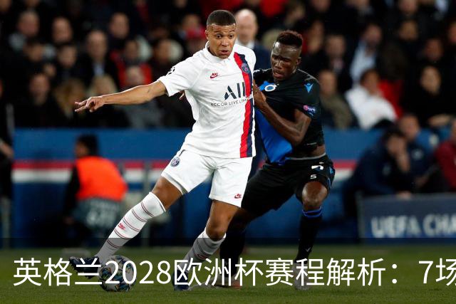 英格兰2028欧洲杯赛程解析：7场仅2场离开温布利，三狮军团享主场之利
