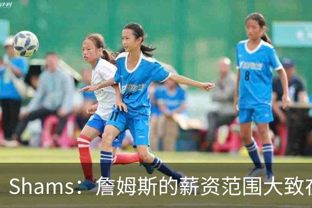 Shams：詹姆斯的薪资范围大致在老将底薪到各类特例合同之间