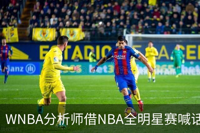 WNBA分析师借NBA全明星赛喊话：女篮该学学文班亚马，去年的比赛太令人失望